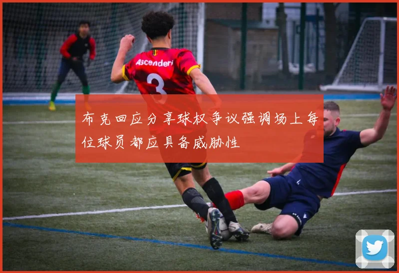 布克回应分享球权争议强调场上每位球员都应具备威胁性