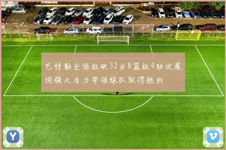 巴特勒全场狂砍32分8篮板4助攻展现强大活力带领球队取得胜利
