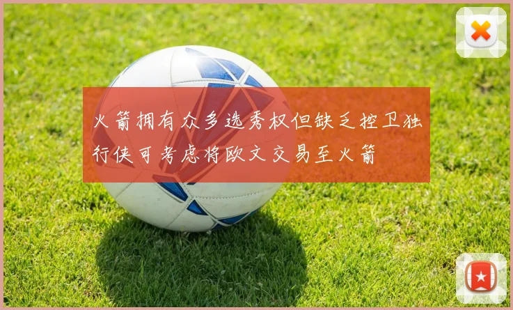 火箭拥有众多选秀权但缺乏控卫独行侠可考虑将欧文交易至火箭