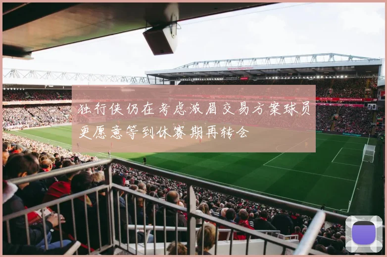 独行侠仍在考虑浓眉交易方案球员更愿意等到休赛期再转会