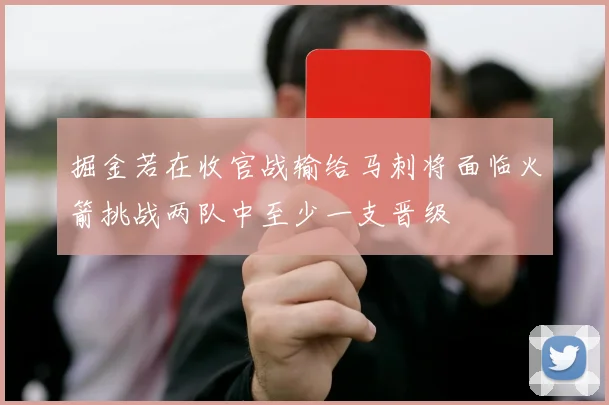 掘金若在收官战输给马刺将面临火箭挑战两队中至少一支晋级