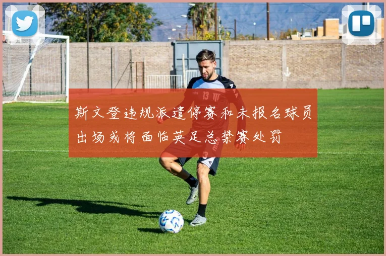 斯文登违规派遣停赛和未报名球员出场或将面临英足总禁赛处罚