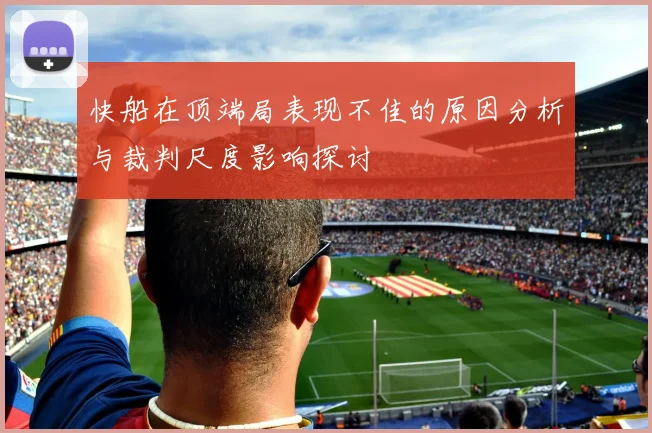 快船在顶端局表现不佳的原因分析与裁判尺度影响探讨
