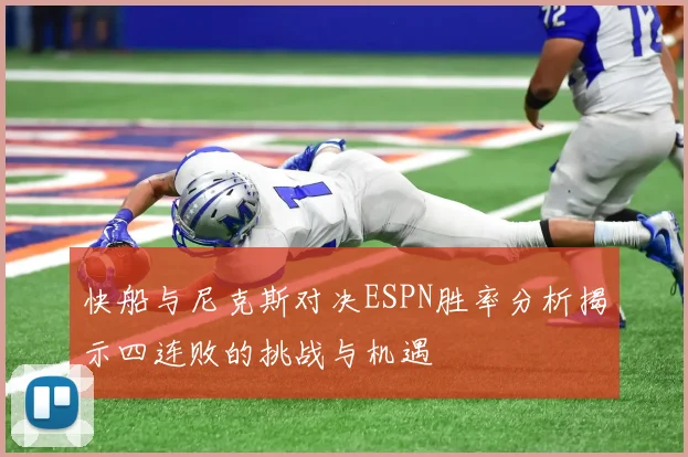 快船与尼克斯对决ESPN胜率分析揭示四连败的挑战与机遇