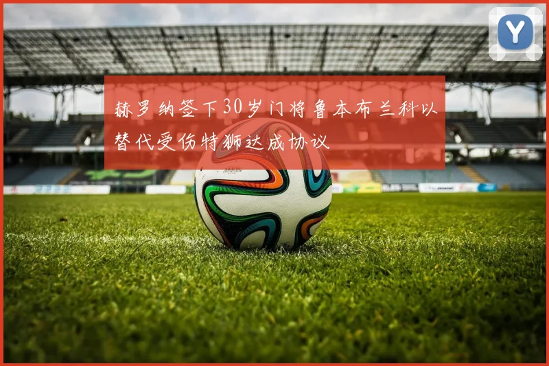 赫罗纳签下30岁门将鲁本布兰科以替代受伤特狮达成协议
